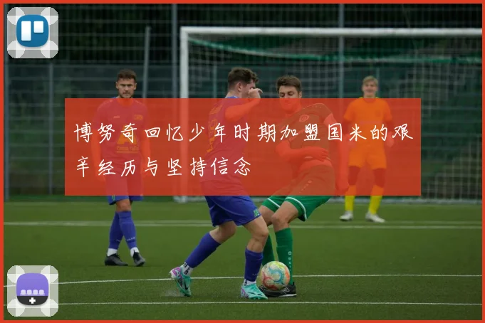 博努奇回忆少年时期加盟国米的艰辛经历与坚持信念