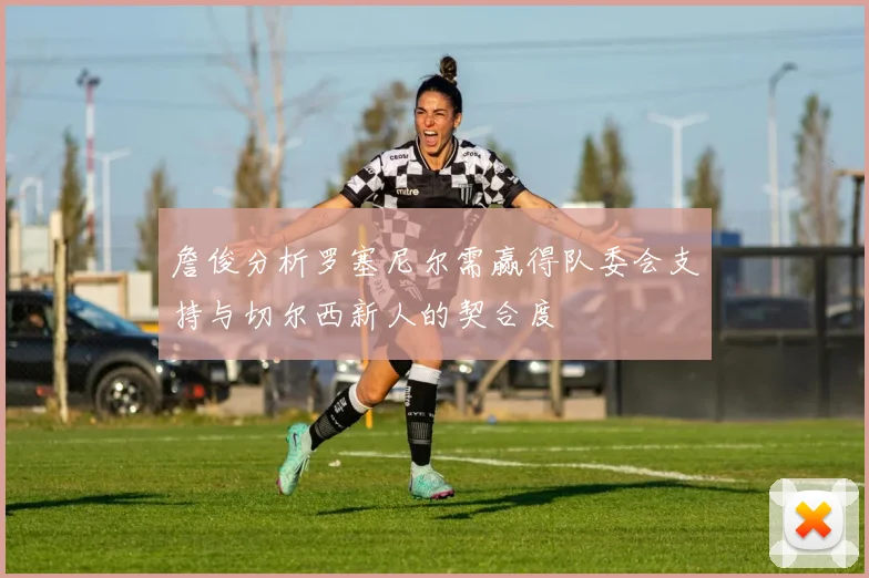 詹俊分析罗塞尼尔需赢得队委会支持与切尔西新人的契合度