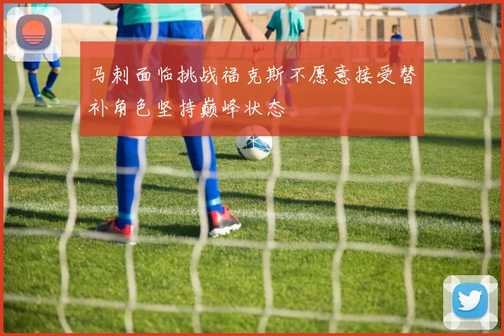 马刺面临挑战福克斯不愿意接受替补角色坚持巅峰状态