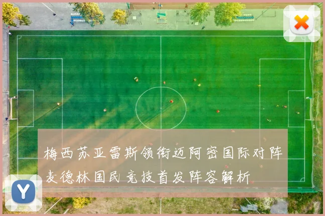 梅西苏亚雷斯领衔迈阿密国际对阵麦德林国民竞技首发阵容解析