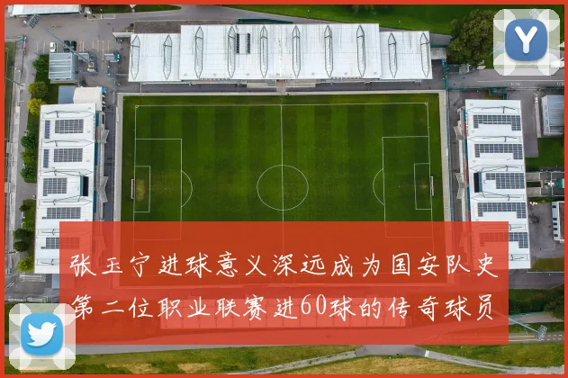 张玉宁进球意义深远成为国安队史第二位职业联赛进60球的传奇球员