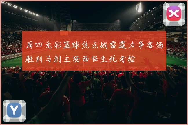 周四竞彩篮球焦点战雷霆力争客场胜利马刺主场面临生死考验