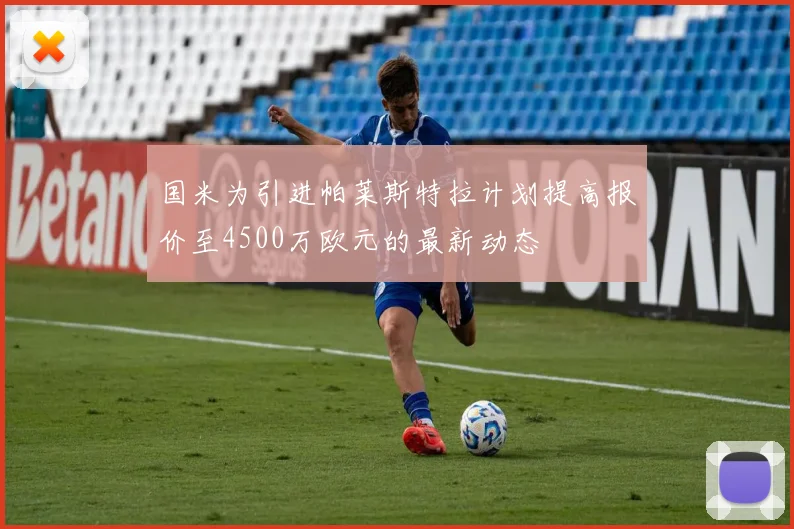 国米为引进帕莱斯特拉计划提高报价至4500万欧元的最新动态
