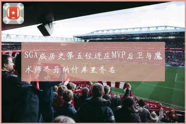 SGA成历史第五位连庄MVP后卫与魔术师乔丹纳什库里齐名