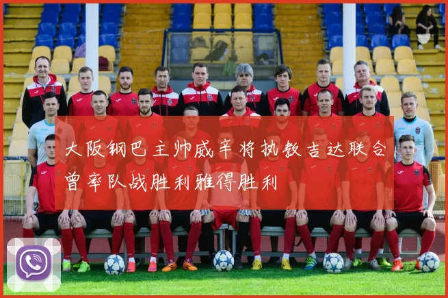 大阪钢巴主帅威辛将执教吉达联合曾率队战胜利雅得胜利