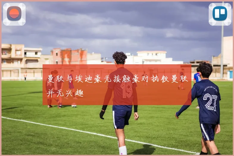 曼联与埃迪豪无接触豪对执教曼联并无兴趣