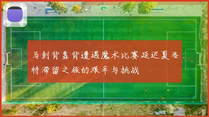 马刺背靠背遭遇魔术比赛延迟夏洛特滞留之旅的艰辛与挑战