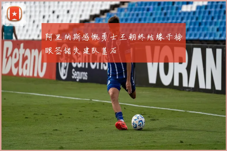 阿里纳斯感慨勇士王朝终结缘于榜眼签错失建队基石